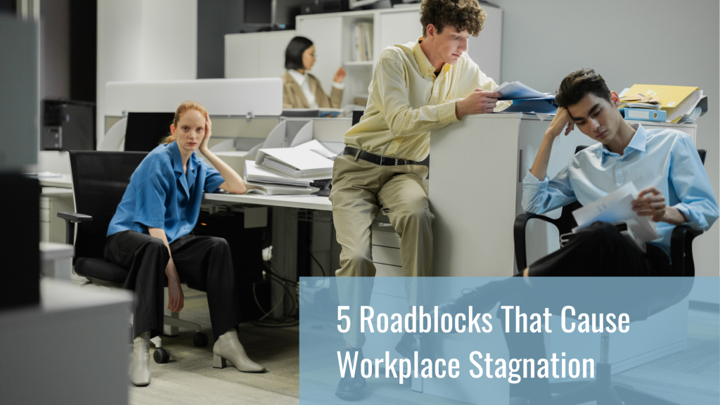 5 Roadblocks that Cause Workplace Stagnation