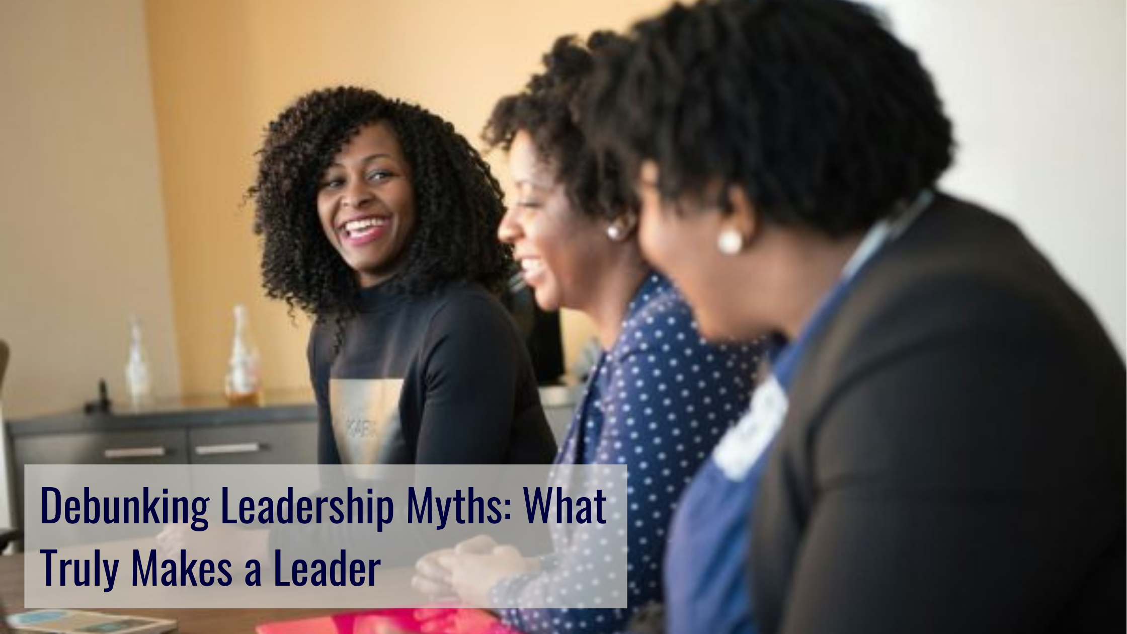 Debunking Leadership Myths What Truly Makes a Leader