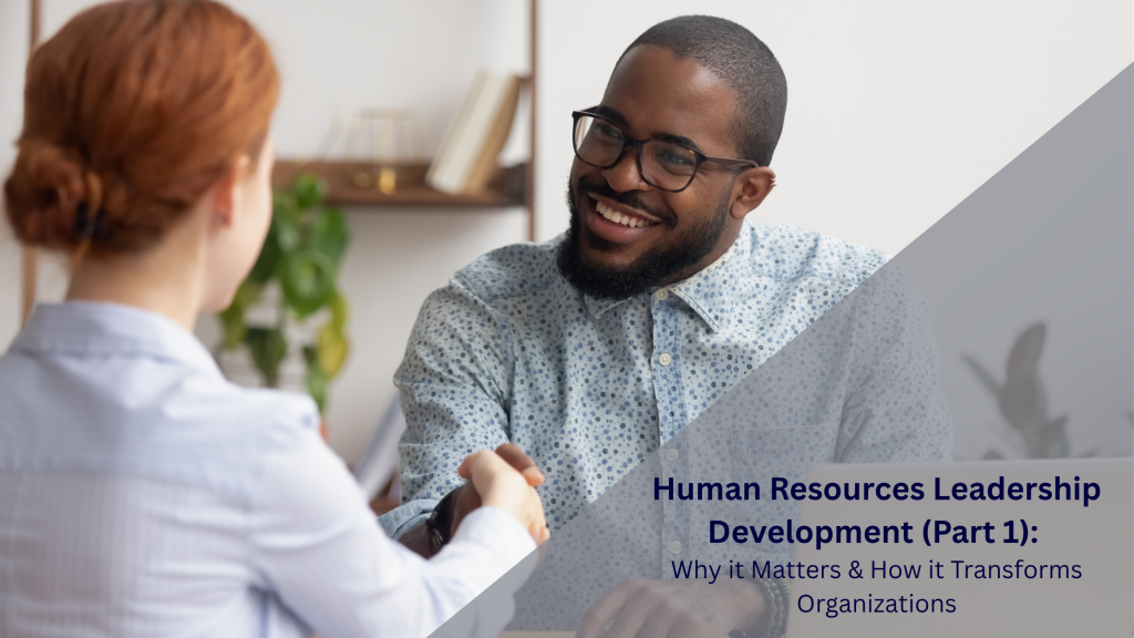 Human Resources Leadership Development (Part 1): Why it Matters & How it Transforms Organizations