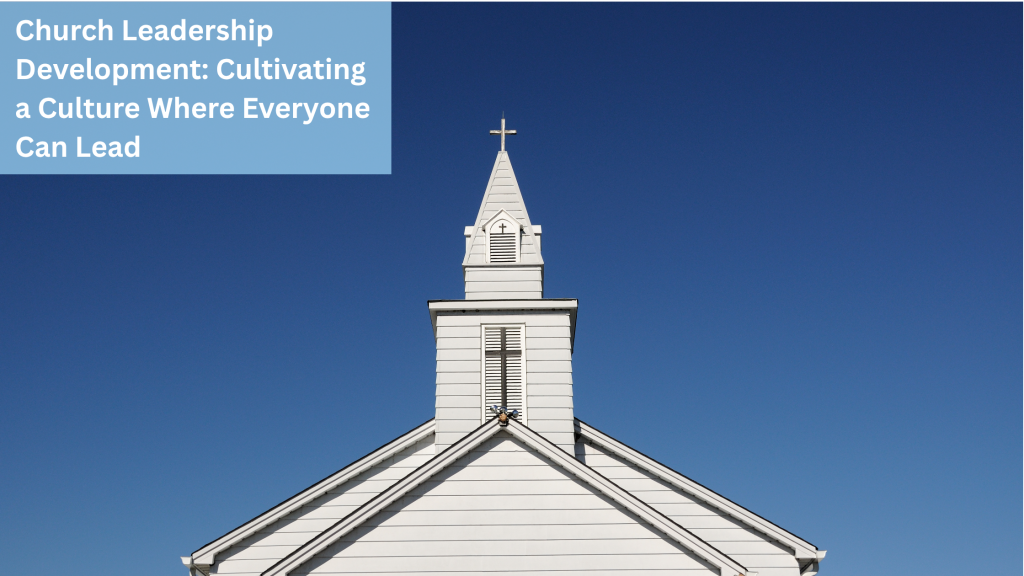 Church Leadership Development: Cultivating a Culture Where Everyone Can Lead