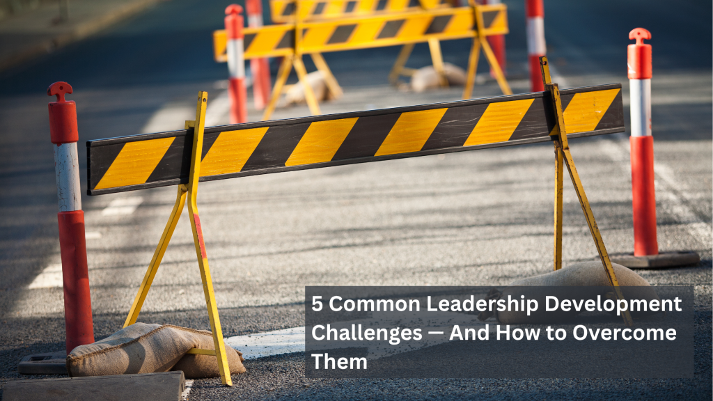 5 Common Leadership Development Challenges - And How to Overcome Them