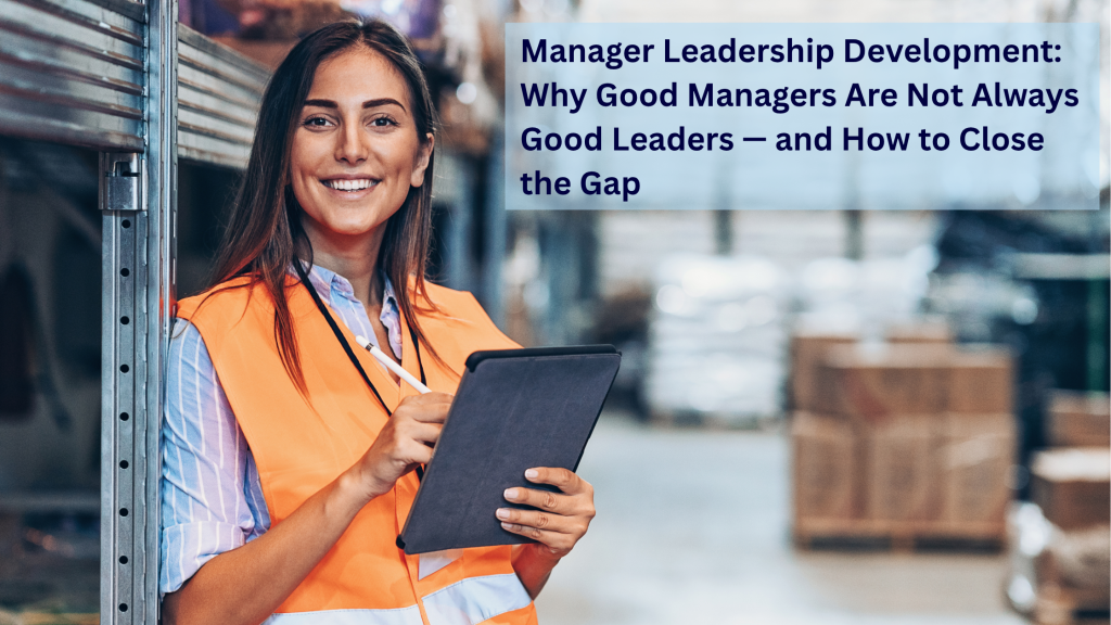 Manager Leadership Development: Why Good Managers Are Not Always Good Leaders — and How to Close the Gap